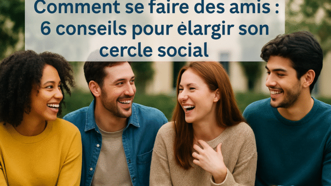 comment se faire des amis rencontrer de nouvelles personnes, créer des amitiés, vaincre la timidité sociale comment se faire des amis rencontrer de nouvelles personnes, créer des amitiés, vaincre la timidité sociale
